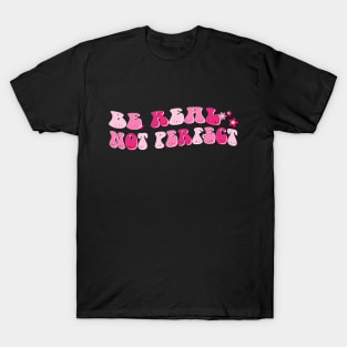 be real not perfect motivation positive quote T-Shirt